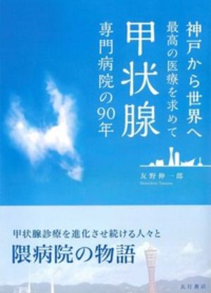 甲状腺専門病院の90年
神戸から世界へ最高の医療を求めて